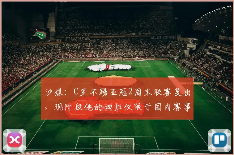 沙媒：C罗不踢亚冠2周末联赛复出，现阶段他的回归仅限于国内赛事
