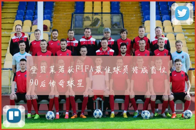 登贝莱若获FIFA最佳球员将成首位90后传奇球星