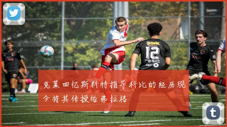 克莱回忆斯科特指导科比的经历现今将其传授给弗拉格