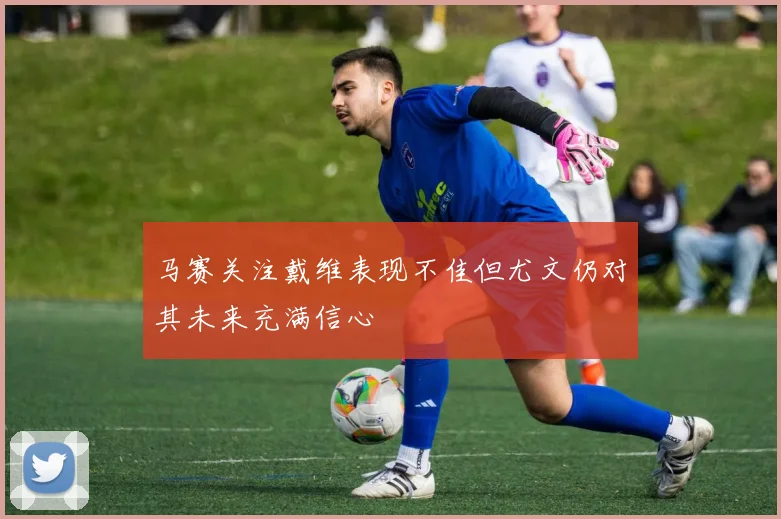马赛关注戴维表现不佳但尤文仍对其未来充满信心