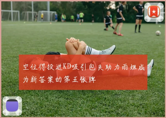 空位得投进KD吸引包夹助力雨姐成为新答案的第五张牌