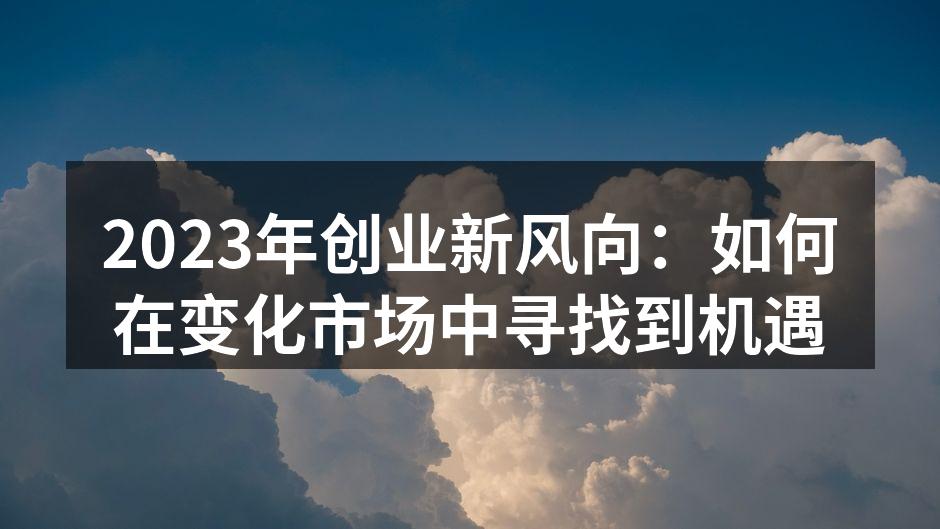 2023年创业新风向：如何在变化市场中寻找到机遇