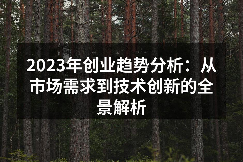 2023年创业趋势分析：从市场需求到技术创新的全景解析